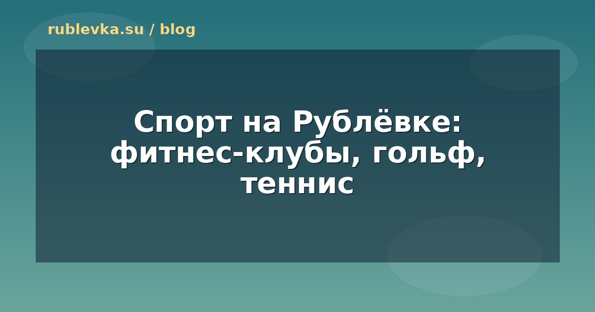 Спорт на Рублёвке: фитнес-клубы, гольф, теннис